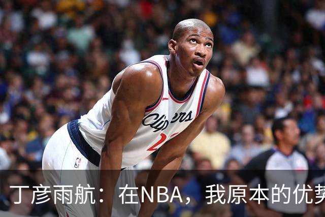 丁彦雨航：在NBA，我原本的优势变成了“劣势