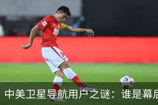 中美卫星导航用户之谜：谁是幕后黑手？