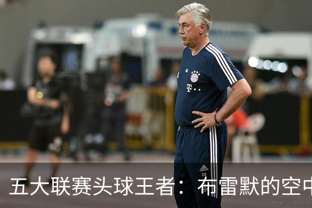 五大联赛头球王者：布雷默的空中争霸战！