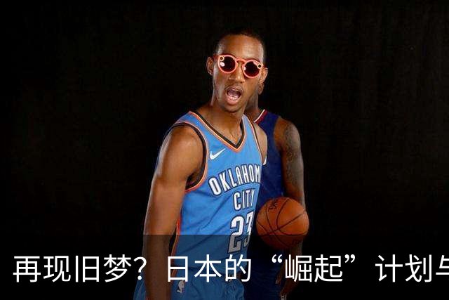 再现旧梦？日本的“崛起”计划与中国的纠葛