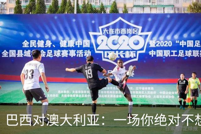 巴西对澳大利亚：一场你绝对不想错过的“友谊”之战！