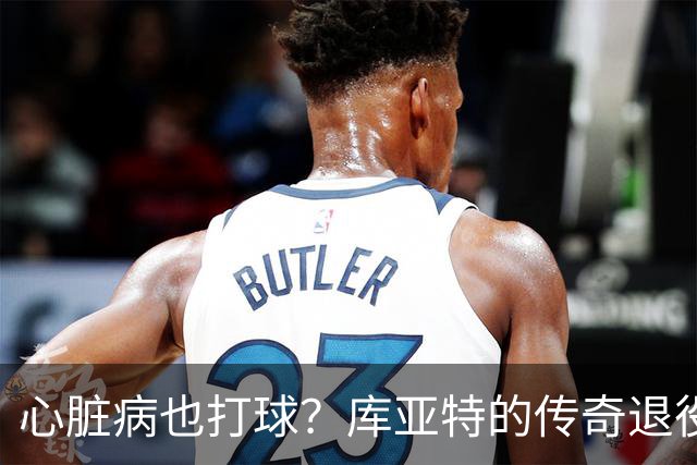 心脏病也打球？库亚特的传奇退役故事！