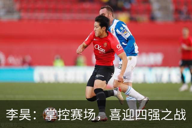 李昊：掌控赛场，喜迎四强之战