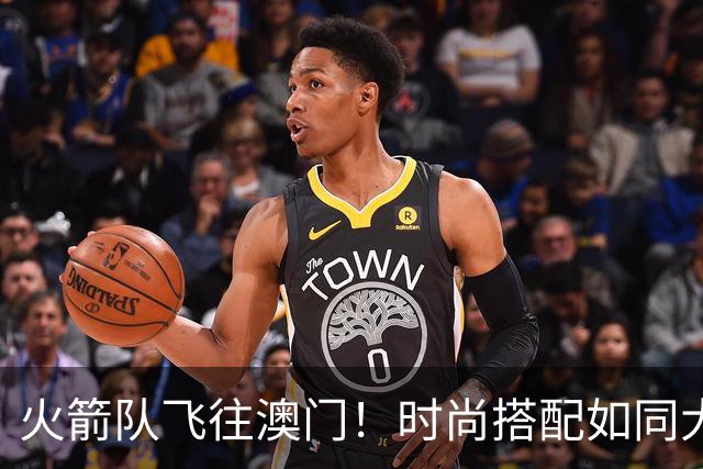 火箭队飞往澳门！时尚搭配如同大秀场