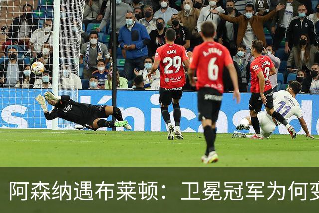 阿森纳遇布莱顿：卫冕冠军为何变身纸老虎？