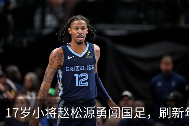 17岁小将赵松源勇闯国足，刷新年轻出场纪录的传奇之旅