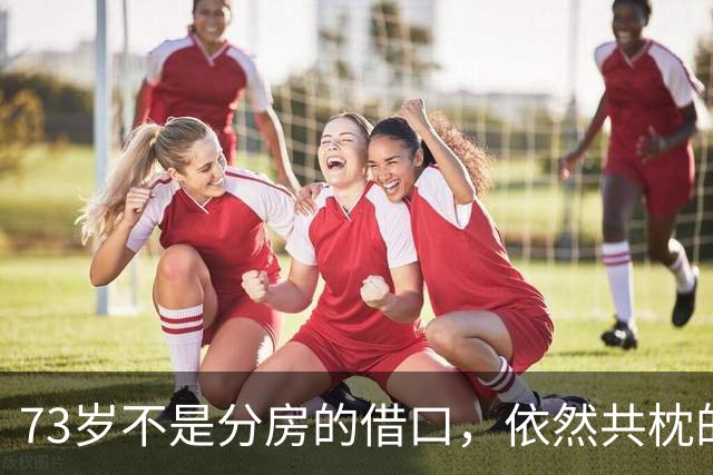 73岁不是分房的借口，依然共枕的爱情秘诀