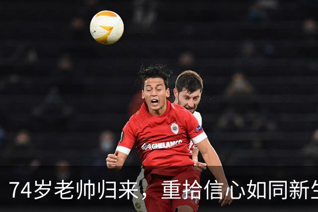 74岁老帅归来，重拾信心如同新生小鸟