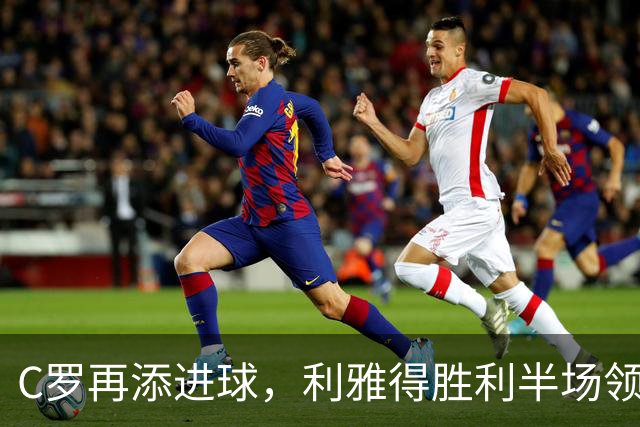 C罗再添进球，利雅得胜利半场领先迪里耶！